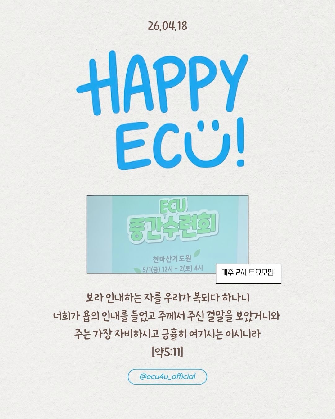 Photo by ECU 공식계정 on April 19, 2026. May be a doodle of magazine, poster, card and text that says '26.04.18 18 HAPPy ECÜ! ECU 중간수련회 천마산기도원 5\/1(금) 12시- 2(토) 4시 매주 2시 토요모임! 보라 인내하는 자를 우리가 복되다 하나니 너희가 욥의 인내를 들었고 주께서 주신 결말을 보았거니와 주는 가장 자비하시고 긍휼히 여기시는 이시니라 [약5:11] @ecu4u_official'.